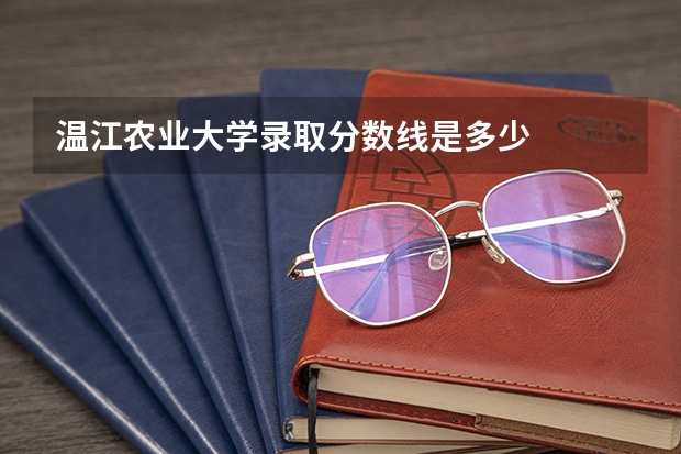 温江农业大学录取分数线是多少