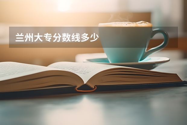 兰州大专分数线多少