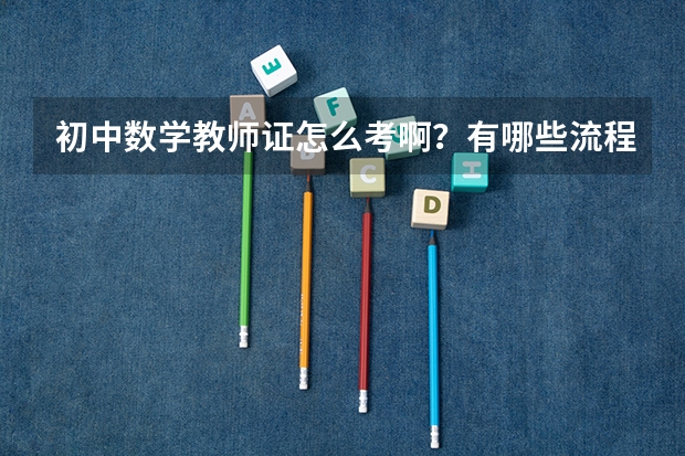 初中数学教师证怎么考啊？有哪些流程，求解答！！
