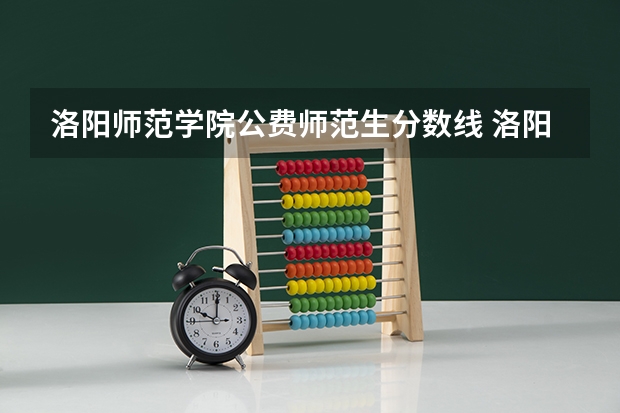 洛阳师范学院公费师范生分数线 洛阳师范洛阳师范学院录取分数线