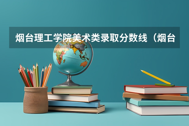 烟台理工学院美术类录取分数线(烟台理工学院是几本?)