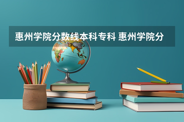 惠州学院分数线本科专科 惠州学院分数线