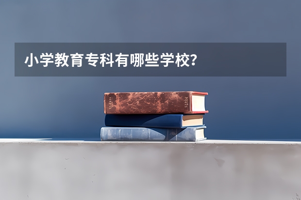 小学教育专科有哪些学校？