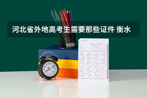 河北省外地高考生需要那些证件 衡水高考对户籍和学籍的要求