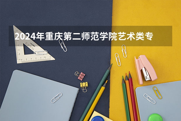 2024年重庆第二师范学院艺术类专业有哪些
