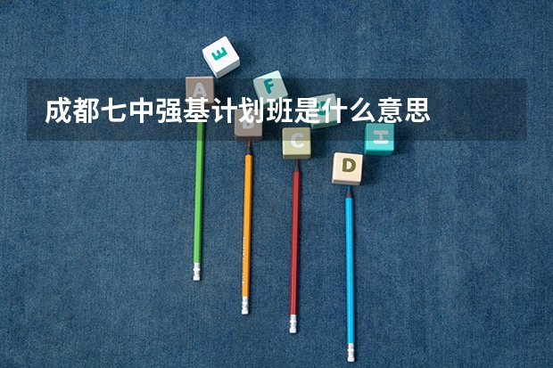 成都七中强基计划班是什么意思