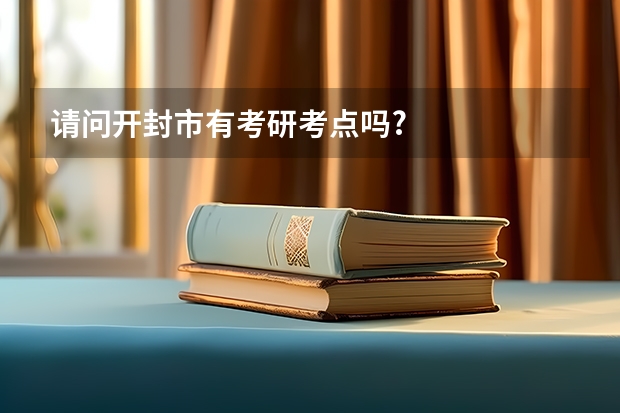 请问开封市有考研考点吗?