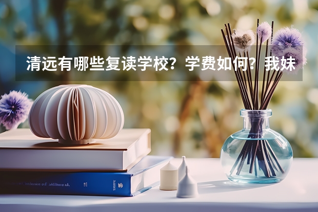 清远有哪些复读学校？学费如何？我妹妹是美术生，请了解情况的帮帮忙！！