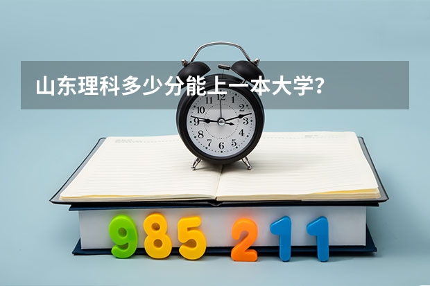 山东理科多少分能上一本大学?