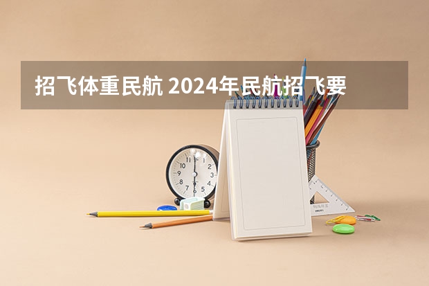 招飞体重民航 2024年民航招飞要求