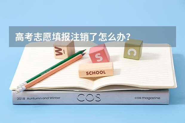 高考志愿填报注销了怎么办？