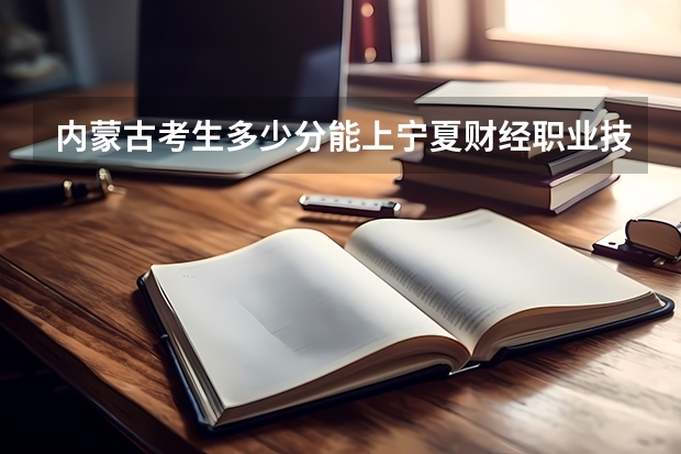 内蒙古考生多少分能上宁夏财经职业技术学院