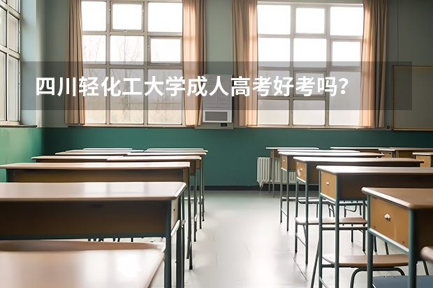 四川轻化工大学成人高考好考吗？