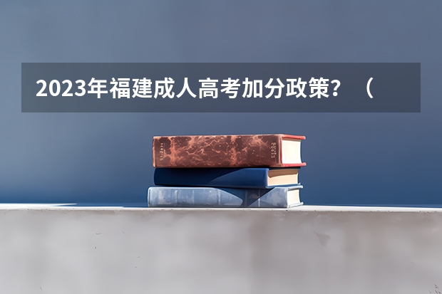 2023年福建成人高考加分政策？（偷偷告诉你福建成人高考加分政策？）