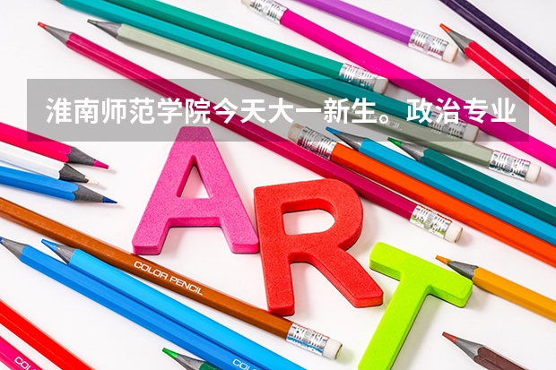 淮南师范学院今天大一新生。政治专业的分到哪个校区拜托各位大神
