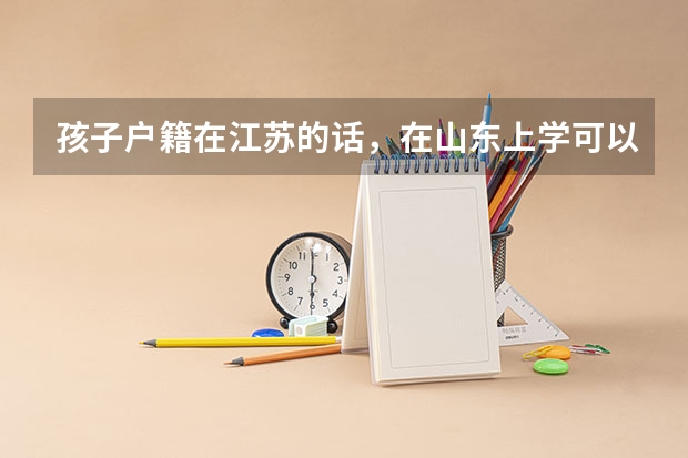孩子户籍在江苏的话，在山东上学可以在山东参加高考吗