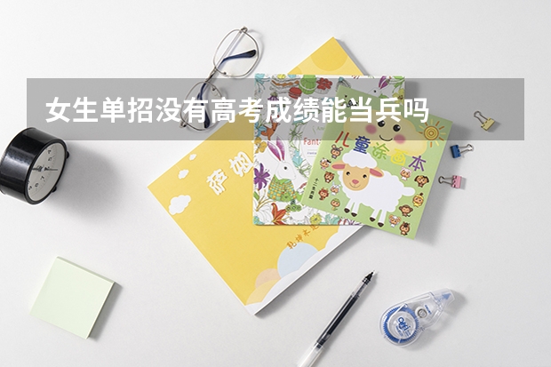 女生单招没有高考成绩能当兵吗