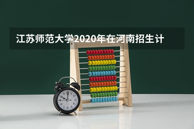 江苏师范大学2020年在河南招生计划 江苏师范大学分数线
