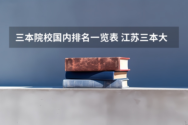 三本院校国内排名一览表 江苏三本大学排名一览表