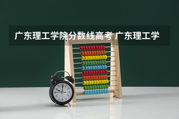 广东理工学院分数线高考 广东理工学院分数线
