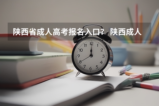 陕西省成人高考报名入口？ 陕西成人高考报名官网登陆入口？
