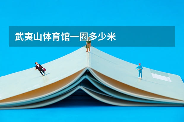 武夷山体育馆一圈多少米