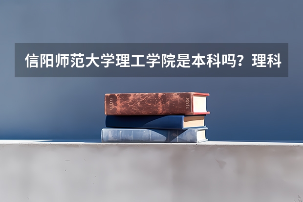 信阳师范大学理工学院是本科吗？理科420分有把握录取吗？专业有哪些？收费标准是多少？该校是民办还是