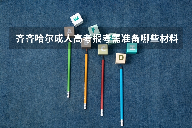齐齐哈尔成人高考报考需准备哪些材料？
