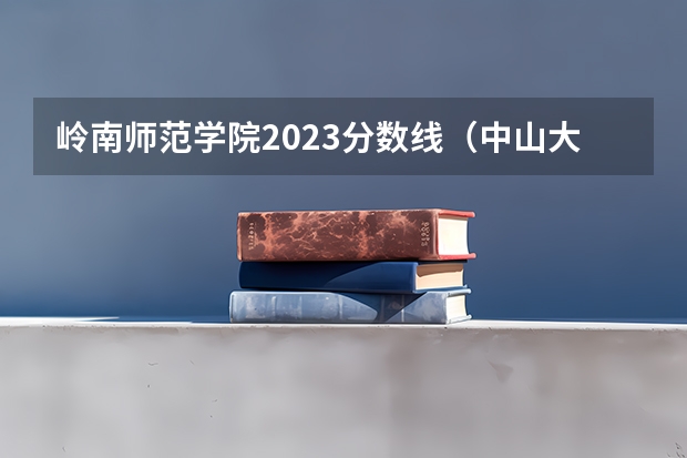 岭南师范学院2023分数线（中山大学岭南学院广东录取分数线）
