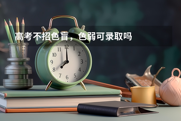 高考不招色盲，色弱可录取吗