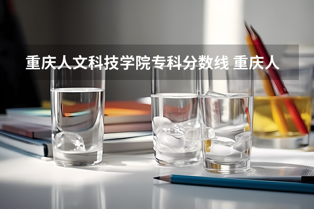 重庆人文科技学院专科分数线 重庆人文科技学院录取分数线
