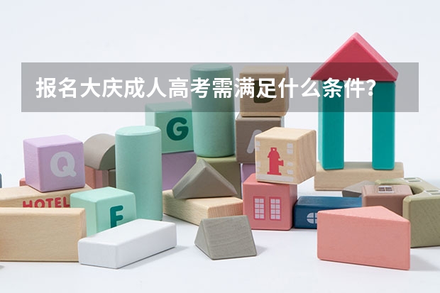 报名大庆成人高考需满足什么条件？