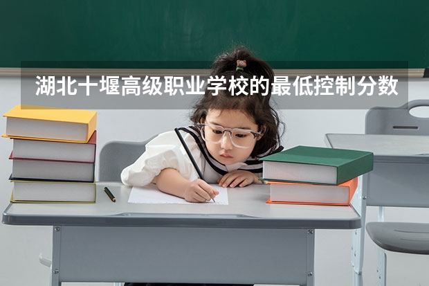 湖北十堰高级职业学校的最低控制分数线是多少？