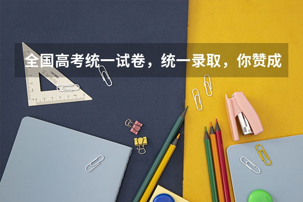 全国高考统一试卷，统一录取，你赞成吗？如果不赞成，原因是什么？