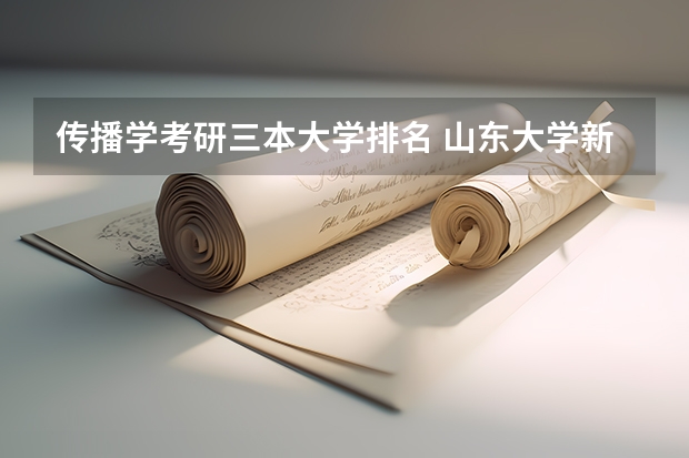传播学考研三本大学排名 山东大学新闻传播学考研经验？