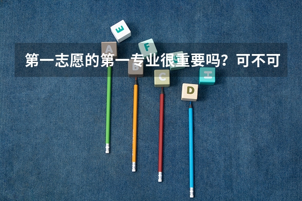 第一志愿的第一专业很重要吗？可不可以选择第二专业啊？是学校决定专业还是学生自己决定啊？