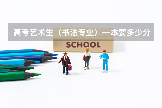 高考艺术生(书法专业)一本要多少分?