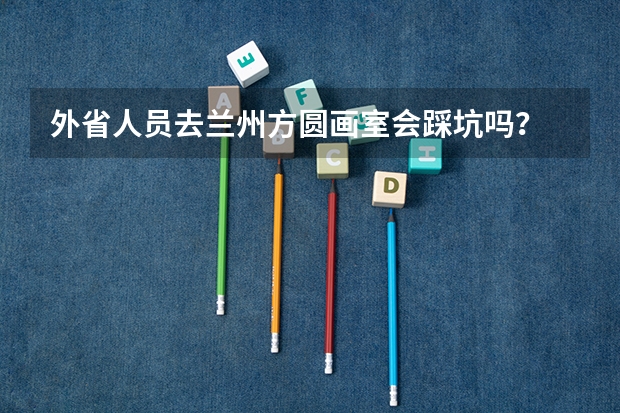 外省人员去兰州方圆画室会踩坑吗？