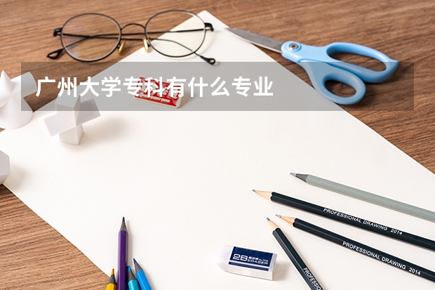 广州大学专科有什么专业