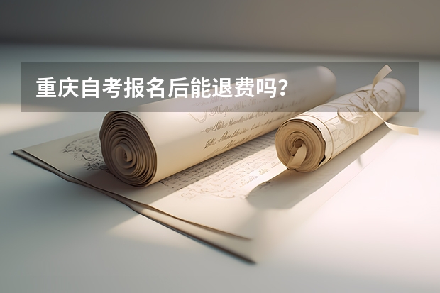 重庆自考报名后能退费吗?