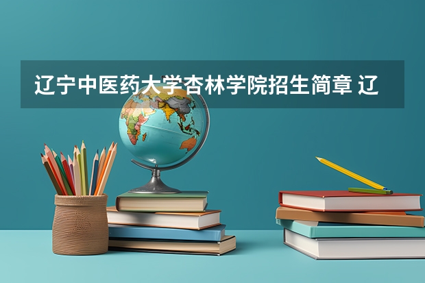 辽宁中医药大学杏林学院招生简章 辽宁中医药大学杏林学院自考具体如何报考和收费?