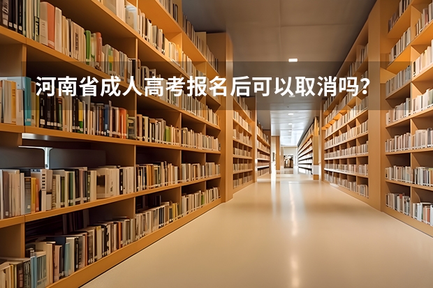 河南省成人高考报名后可以取消吗?