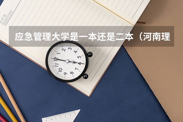 应急管理大学是一本还是二本（河南理工大学属于一本还是二本？）