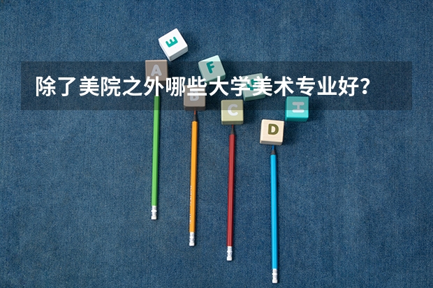 除了美院之外哪些大学美术专业好？