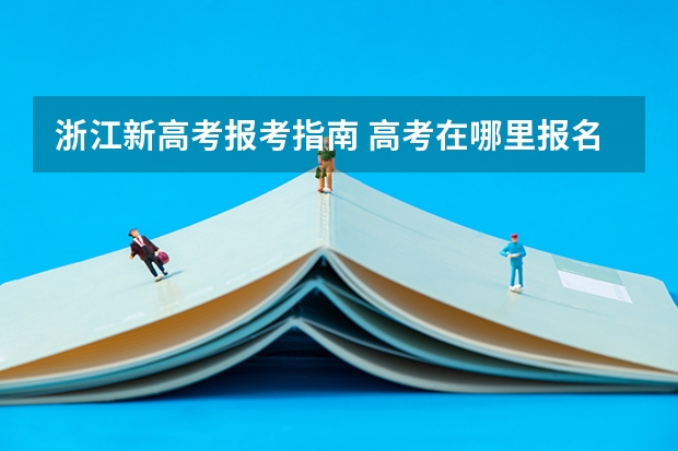 浙江新高考报考指南 高考在哪里报名
