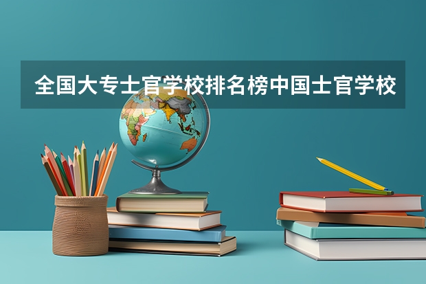 全国大专士官学校排名榜中国士官学校排名与分数线（士官学校录）