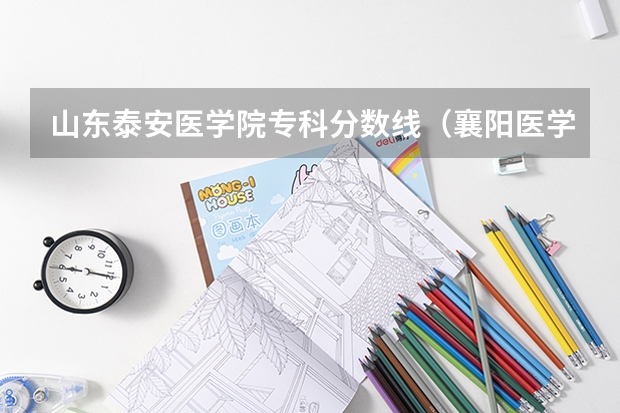 山东泰安医学院专科分数线（襄阳医学院专科录取分数线）