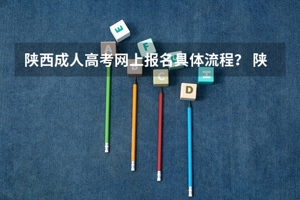 陕西成人高考网上报名具体流程？ 陕西省高考报名流程图