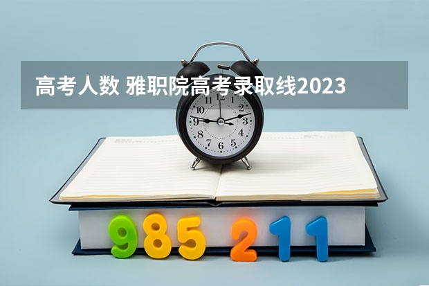 高考人数 雅职院高考录取线2023