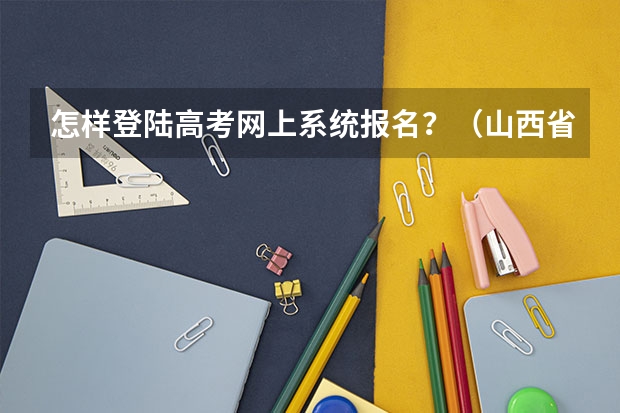 怎样登陆高考网上系统报名？（山西省普通高考网上报名系统网址http://gkpt.sxkszx.cn/）